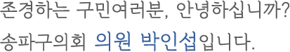 존경하는 구민여러분, 안녕하십니까? 송파구의회 의원 박인섭입니다.